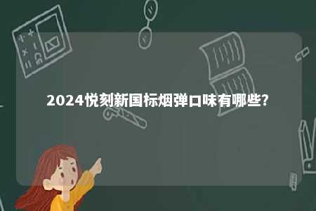 2024悦刻新国标烟弹口味有哪些	？ 